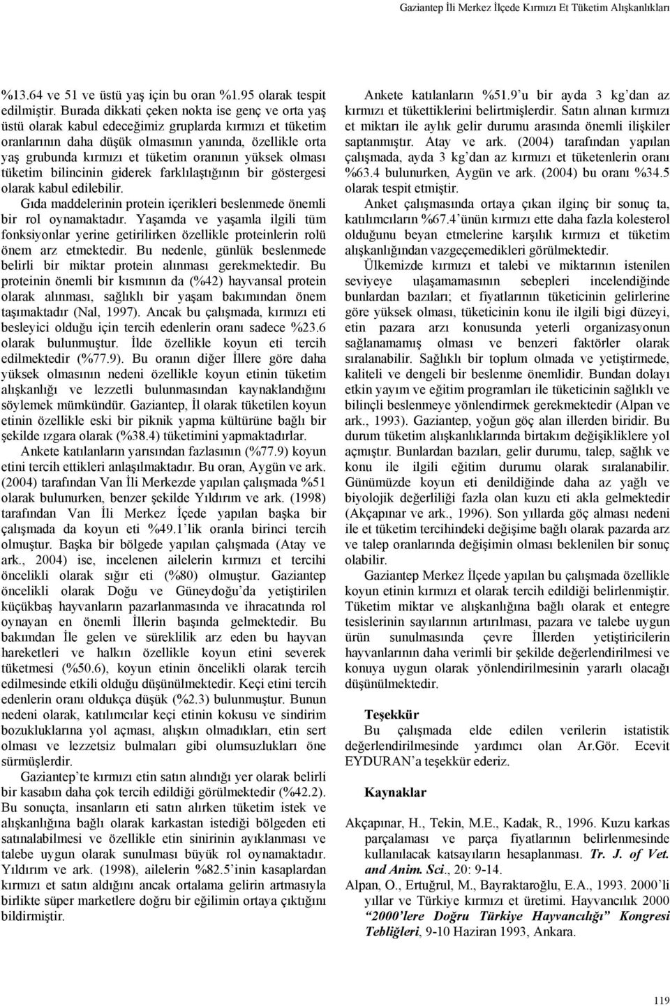 oranının yüksek olması tüketim bilincinin giderek farklılaştığının bir göstergesi olarak kabul edilebilir. Gıda maddelerinin protein içerikleri beslenmede önemli bir rol oynamaktadır.