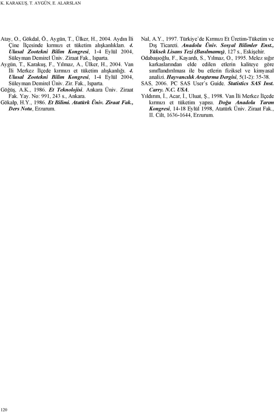 4. Ulusal Zootekni Bilim Kongresi, 1-4 Eylül 2004, Süleyman Demirel Üniv. Zir. Fak., Isparta. Göğüş, A.K., 1986. Et Teknolojisi. Ankara Üniv. Ziraat Fak. Yay. No: 991, 243 s., Ankara. Gökalp, H.Y., 1986. Et Bilimi.