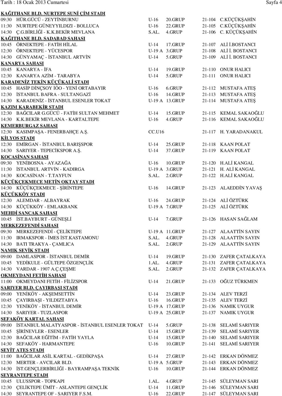 BOSTANCI 12:30 ÖRNEKTEPE - YÜCESPOR U-19 A 3.GRUP 21-108 ALİ İ. BOSTANCI 14:30 GÜNYAMAÇ - İSTANBUL ARTVİN U-14 5.GRUP 21-109 ALİ İ. BOSTANCI KANARYA SAHASI 10:45 KANARYA - İFA U-14 19.