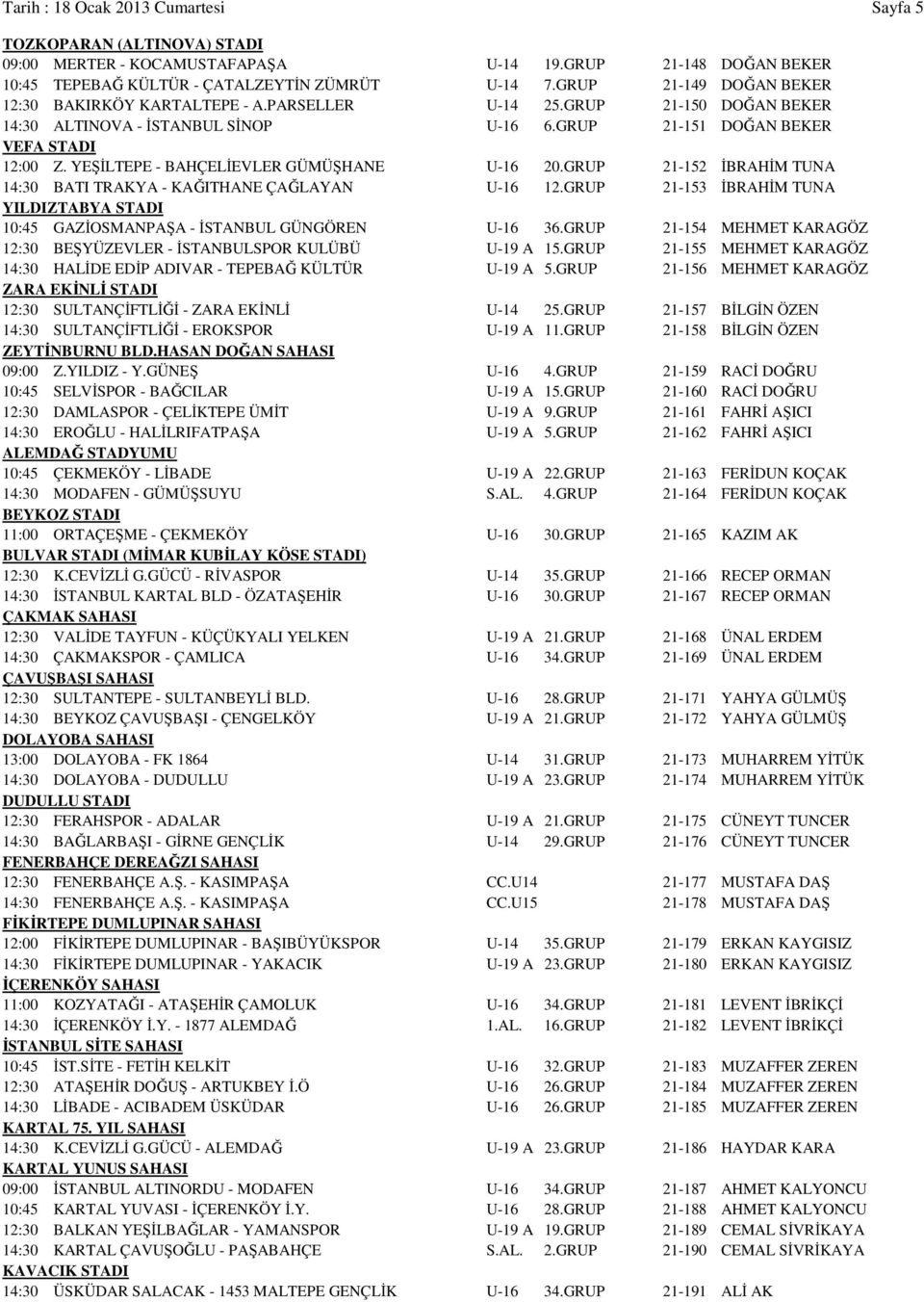 YEŞİLTEPE - BAHÇELİEVLER GÜMÜŞHANE U-16 20.GRUP 21-152 İBRAHİM TUNA 14:30 BATI TRAKYA - KAĞITHANE ÇAĞLAYAN U-16 12.