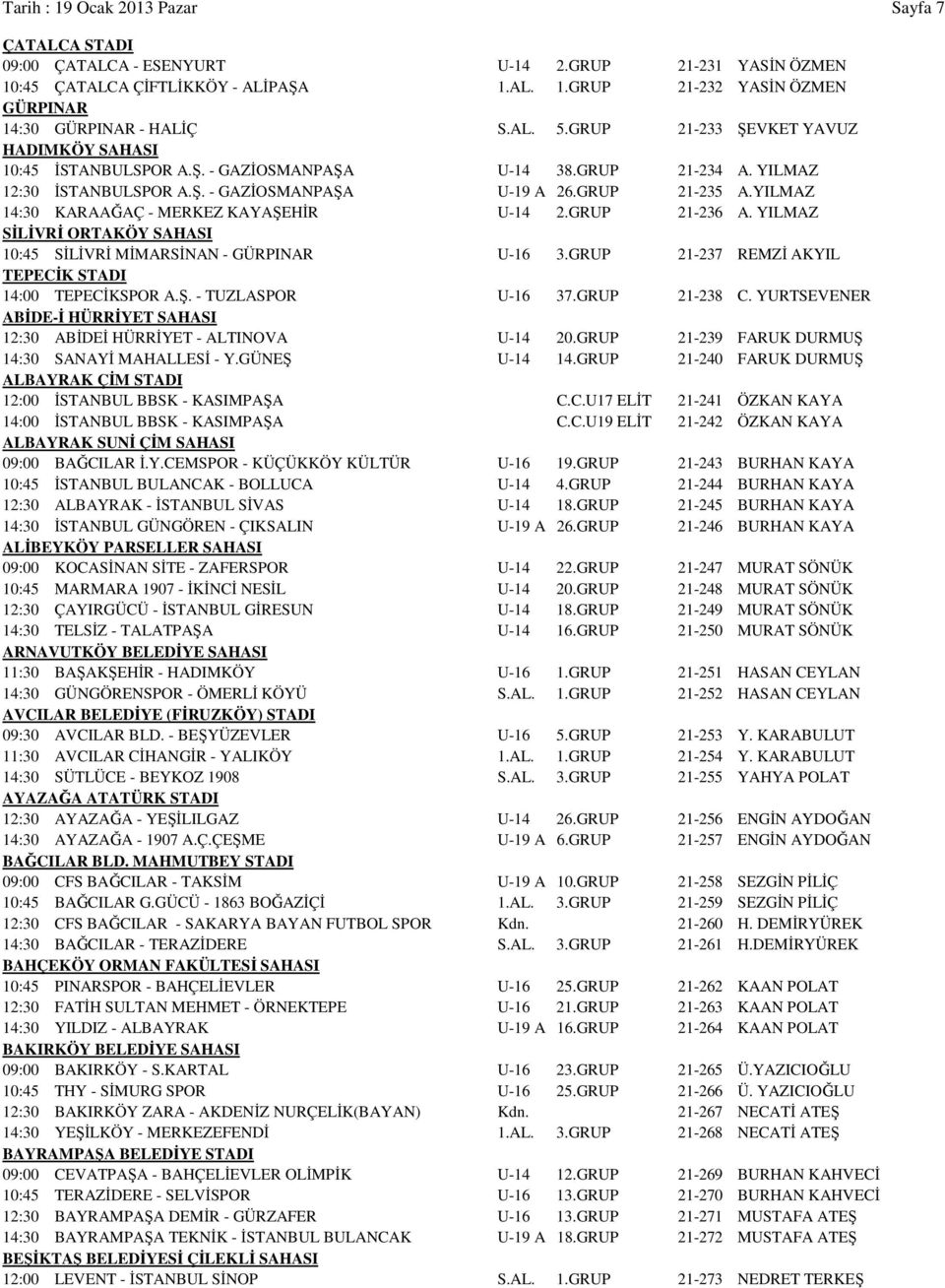 YILMAZ 14:30 KARAAĞAÇ - MERKEZ KAYAŞEHİR U-14 2.GRUP 21-236 A. YILMAZ SİLİVRİ ORTAKÖY SAHASI 10:45 SİLİVRİ MİMARSİNAN - GÜRPINAR U-16 3.GRUP 21-237 REMZİ AKYIL TEPECİK STADI 14:00 TEPECİKSPOR A.Ş. - TUZLASPOR U-16 37.