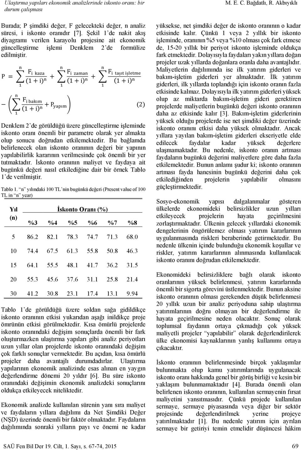 P = F (1 + i) + F (1 + i) + F ş ş (1 + i) F (1 + i) + P (2) Denklem 2 de görüldüğü üzere güncelleştirme işleminde iskonto oranı önemli bir parametre olarak yer almakta olup sonucu doğrudan