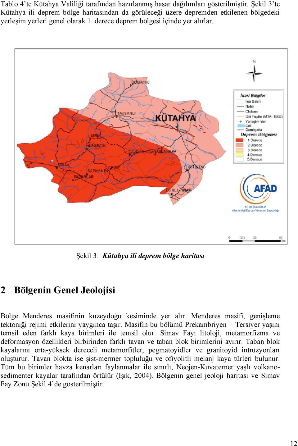 Şekil 3: Kütahya ili deprem bölge haritası 2 Bölgenin Genel Jeolojisi Bölge Menderes masifinin kuzeydoğu kesiminde yer alır. Menderes masifi, genişleme tektoniği rejimi etkilerini yaygınca taşır.