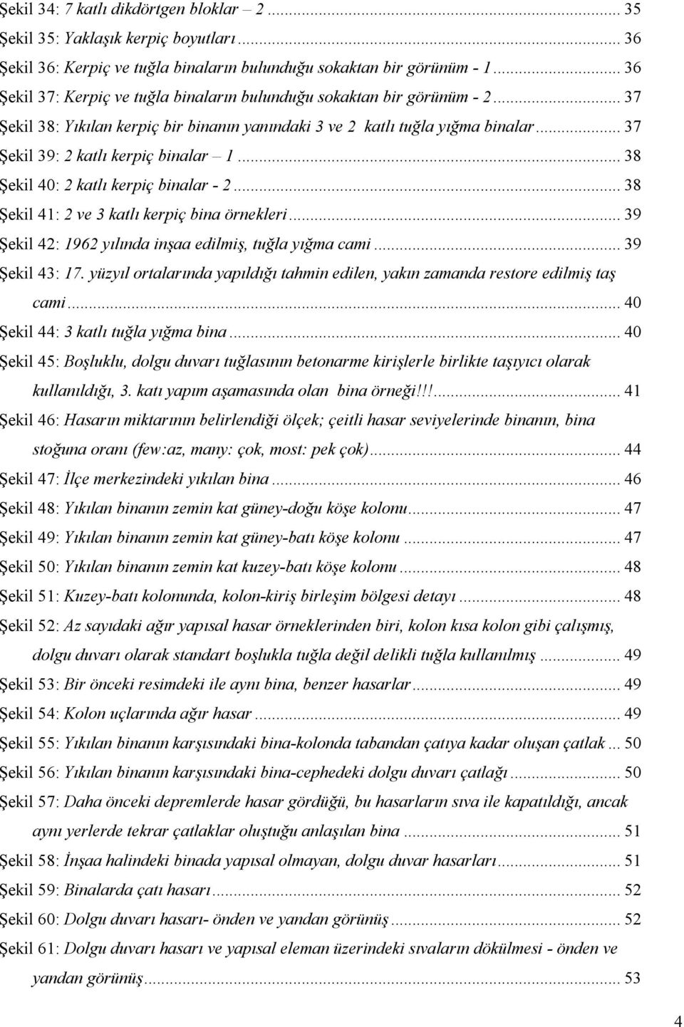 .. 37 Şekil 39: 2 katlı kerpiç binalar 1... 38 Şekil 40: 2 katlı kerpiç binalar - 2... 38 Şekil 41: 2 ve 3 katlı kerpiç bina örnekleri... 39 Şekil 42: 1962 yılında inşaa edilmiş, tuğla yığma cami.