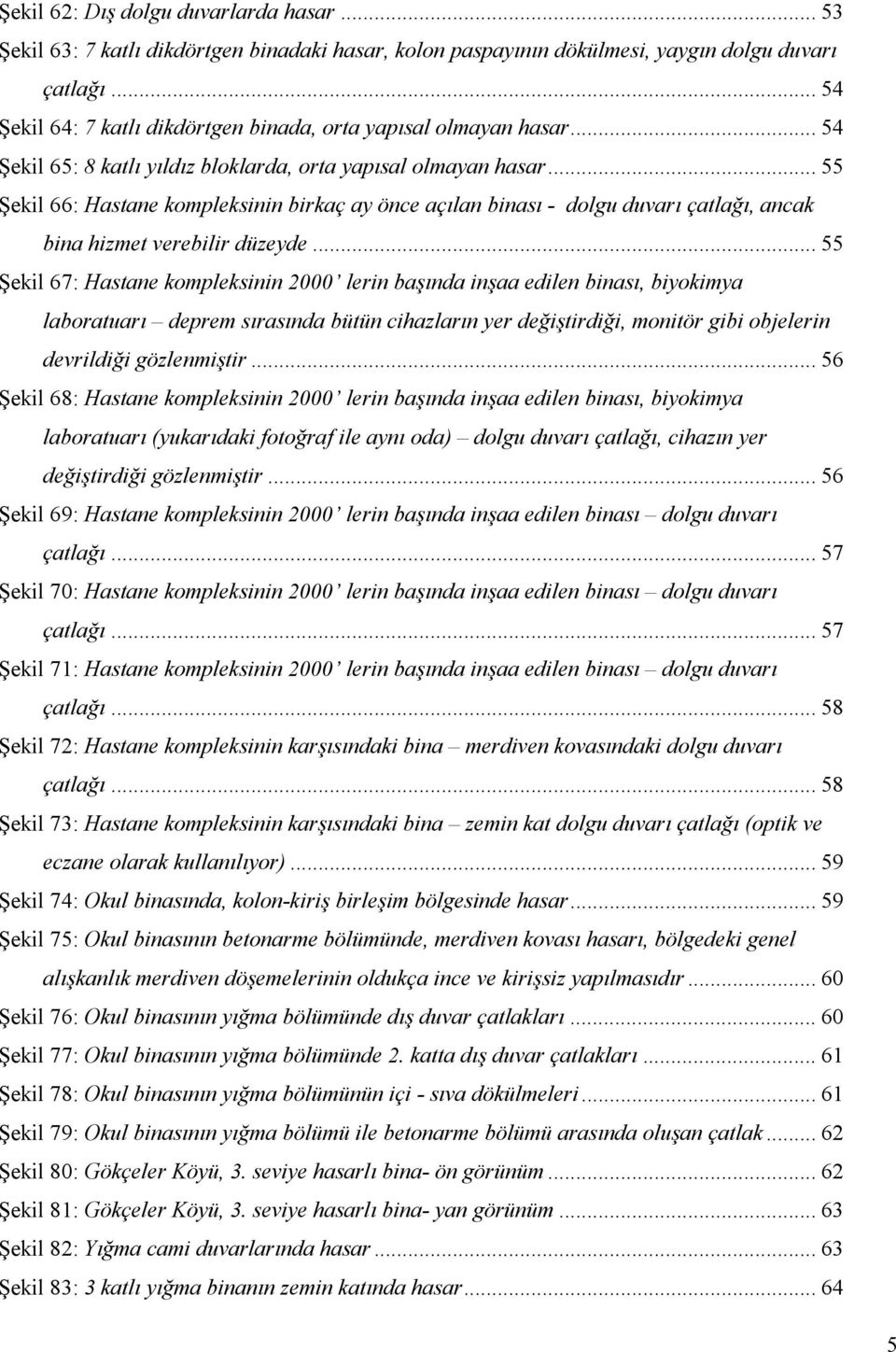 .. 55 Şekil 66: Hastane kompleksinin birkaç ay önce açılan binası - dolgu duvarı çatlağı, ancak bina hizmet verebilir düzeyde.