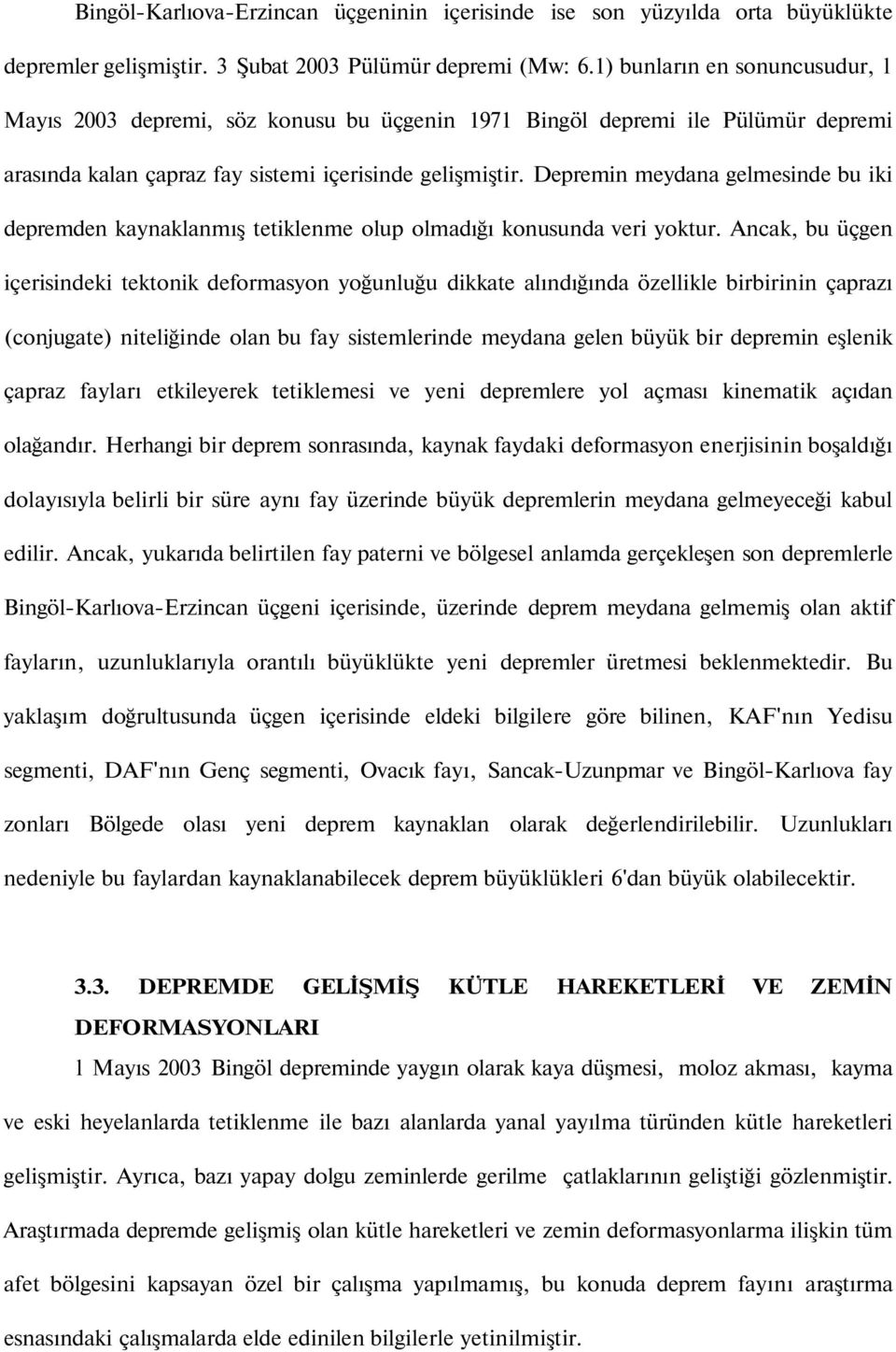 Depremin meydana gelmesinde bu iki depremden kaynaklanmış tetiklenme olup olmadığı konusunda veri yoktur.