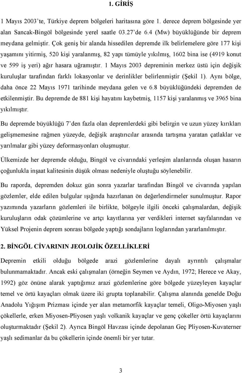 Çok geniş bir alanda hissedilen depremde ilk belirlemelere göre 177 kişi yaşamını yitirmiş, 520 kişi yaralanmış, 82 yapı tümüyle yıkılmış, 1602 bina ise (4919 konut ve 599 iş yeri) ağır hasara