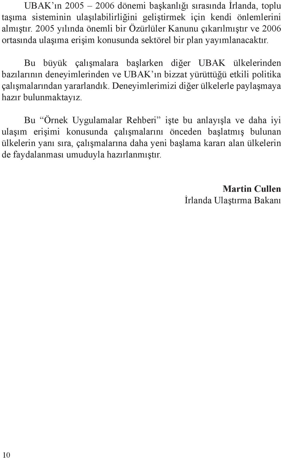 Bu büyük çalışmalara başlarken diğer UBAK ülkelerinden bazılarının deneyimlerinden ve UBAK ın bizzat yürüttüğü etkili politika çalışmalarından yararlandık.