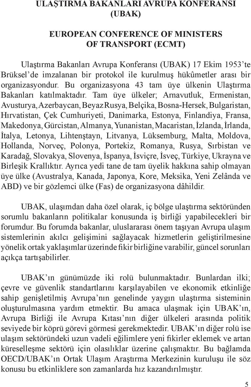 Tam üye ülkeler; Arnavutluk, Ermenistan, Avusturya, Azerbaycan, Beyaz Rusya, Belçika, Bosna-Hersek, Bulgaristan, Hırvatistan, Çek Cumhuriyeti, Danimarka, Estonya, Finlandiya, Fransa, Makedonya,