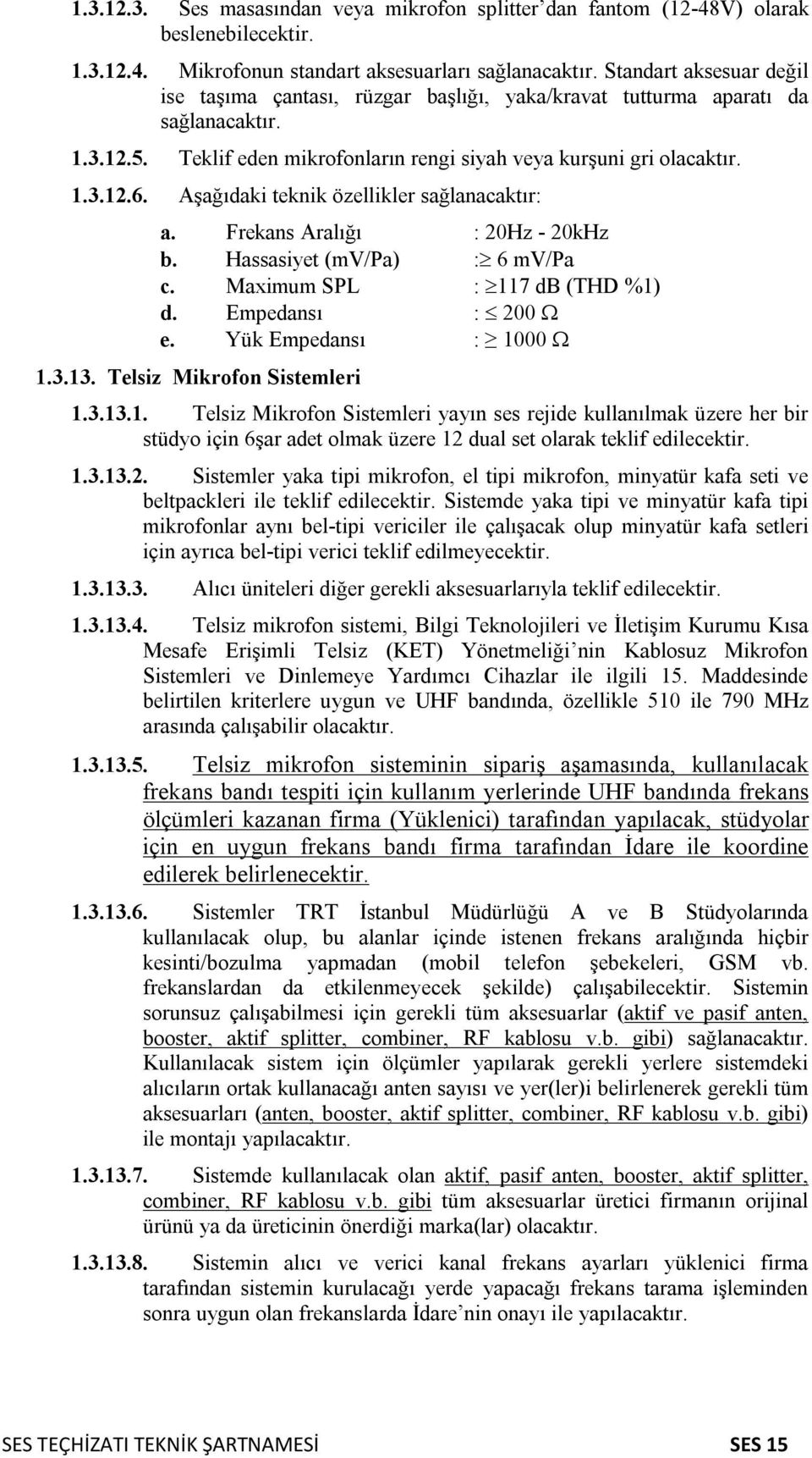 Aşağıdaki teknik özellikler sağlanacaktır: a. Frekans Aralığı : 20Hz - 20kHz b. Hassasiyet (mv/pa) : 6 mv/pa c. Maximum SPL : 117 db (THD %1) d. Empedansı : 200 e. Yük Empedansı : 1000 1.3.13.