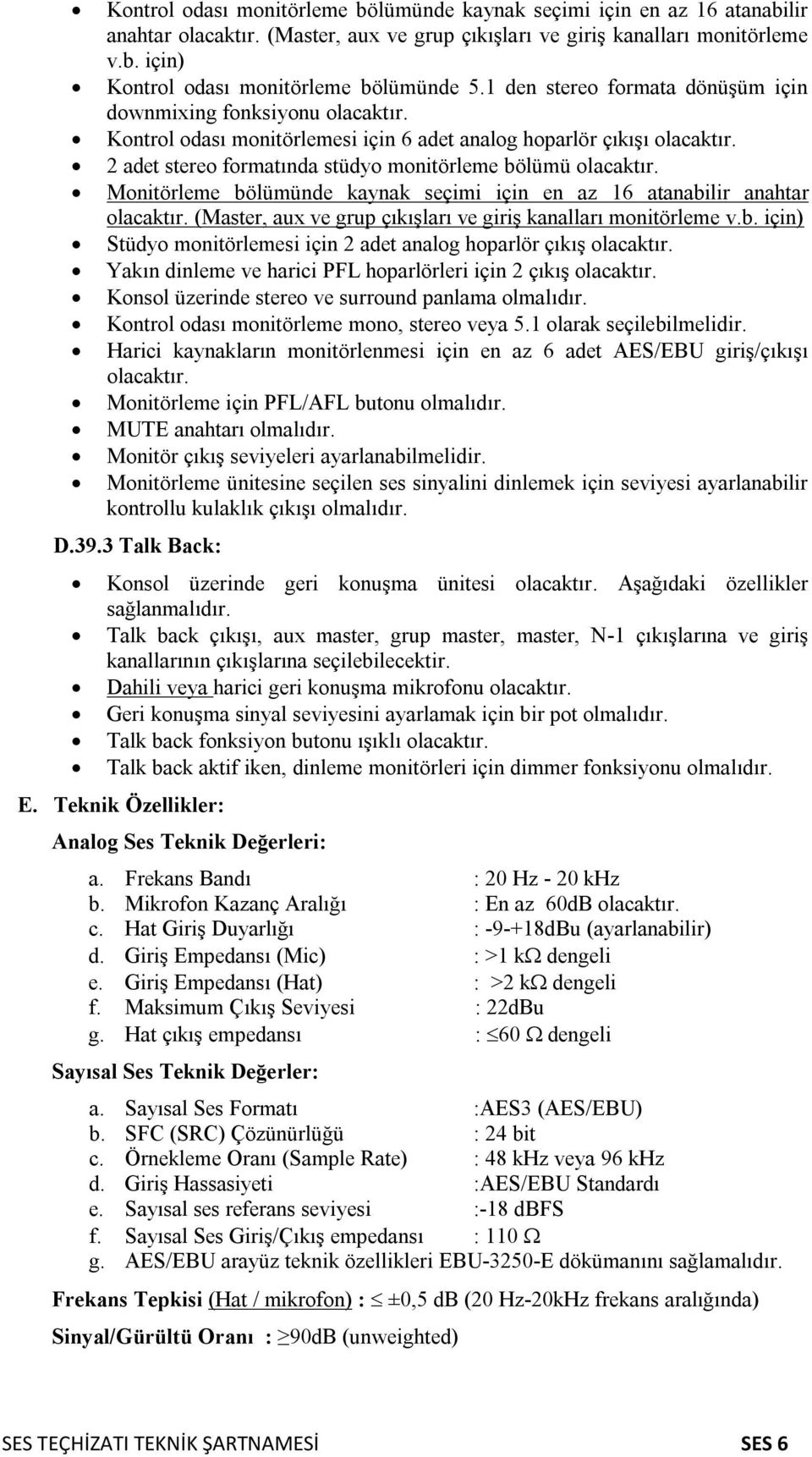 seçimi için en az 16 atanabilir anahtar (Master, aux ve grup çıkışları ve giriş kanalları monitörleme v.b. için) Stüdyo monitörlemesi için 2 adet analog hoparlör çıkış Yakın dinleme ve harici PFL hoparlörleri için 2 çıkış Konsol üzerinde stereo ve surround panlama olmalıdır.