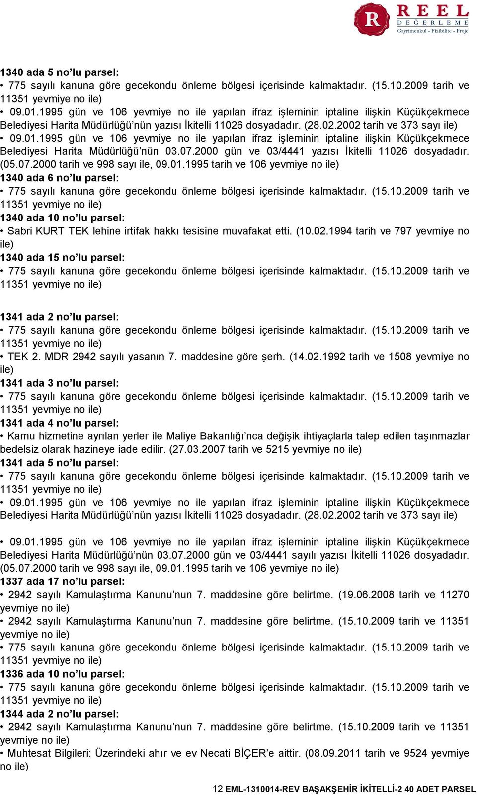 1995 gün ve 106 yevmiye no ile yapılan ifraz işleminin iptaline ilişkin Küçükçekmece Belediyesi Harita Müdürlüğü nün 03.07.2000 gün ve 03/4441 yazısı İkitelli 11026 dosyadadır. (05.07.2000 tarih ve 998 sayı ile, 09.