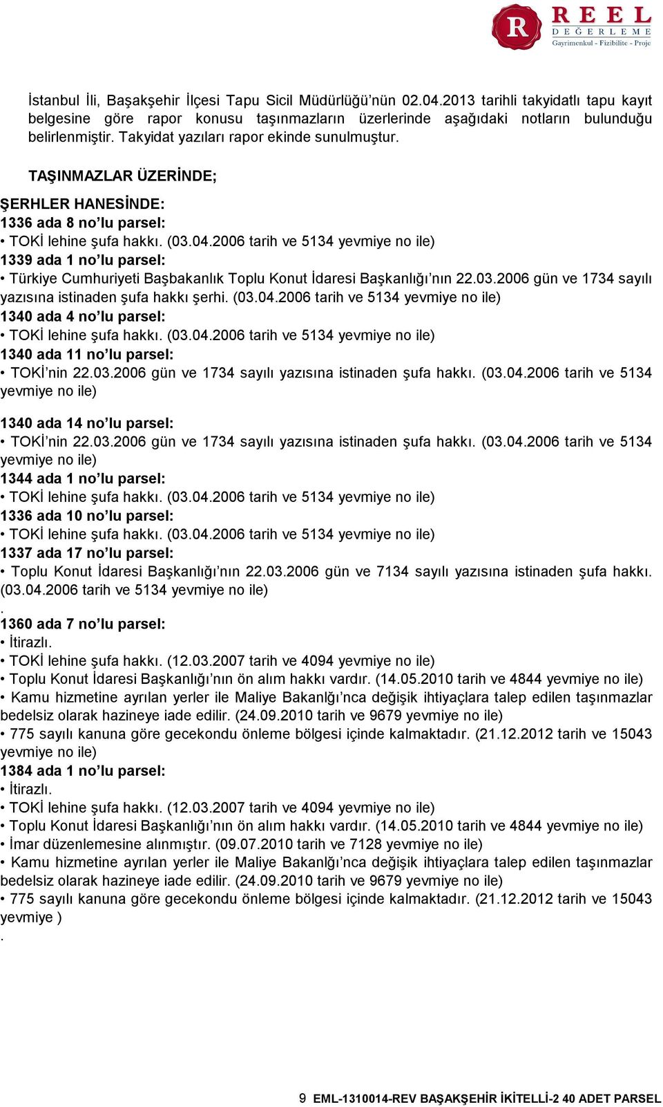 2006 tarih ve 5134 yevmiye no ile) 1339 ada 1 no lu parsel: Türkiye Cumhuriyeti Başbakanlık Toplu Konut İdaresi Başkanlığı nın 22.03.2006 gün ve 1734 sayılı yazısına istinaden şufa hakkı şerhi. (03.