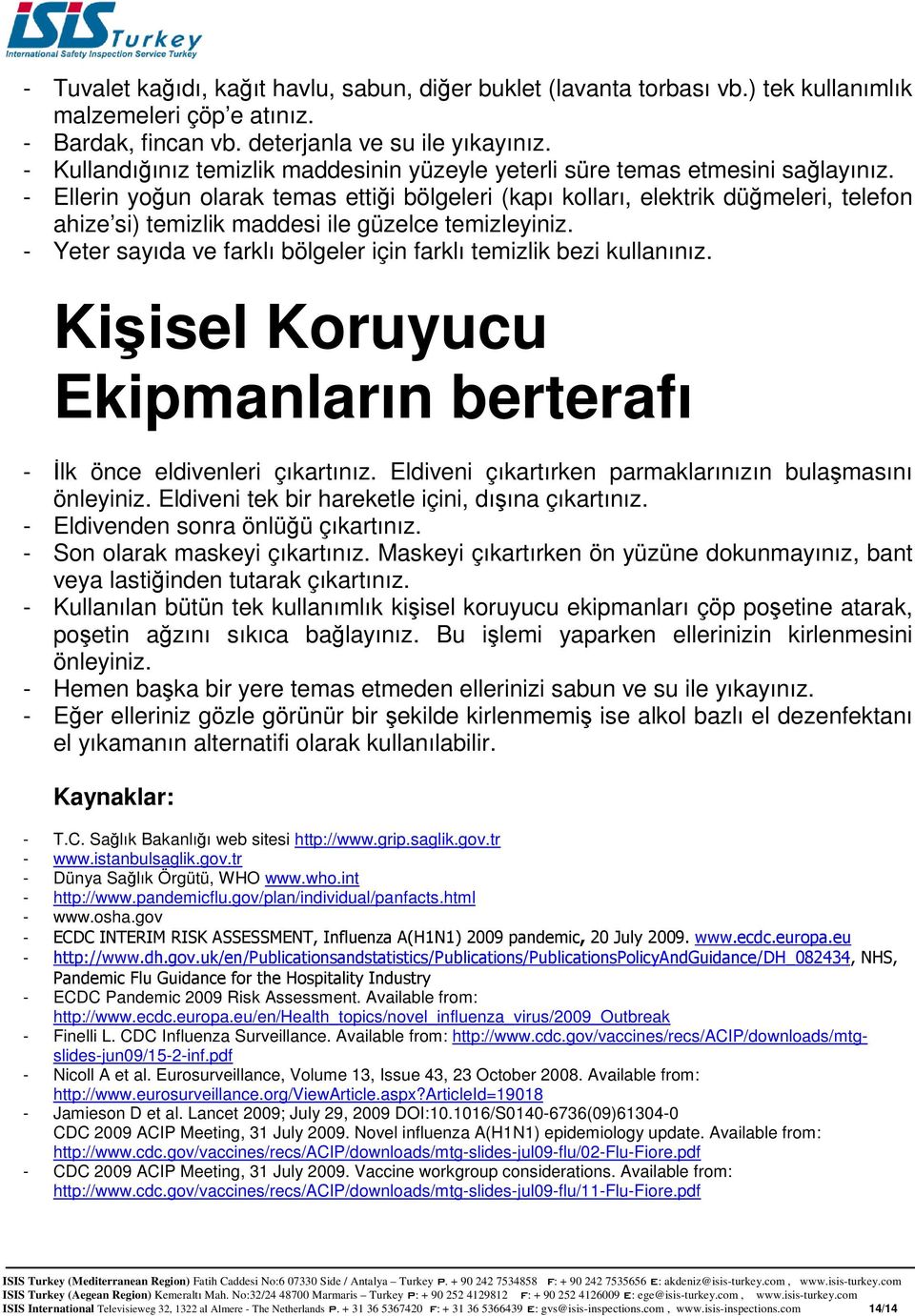 - Ellerin yoğun olarak temas ettiği bölgeleri (kapı kolları, elektrik düğmeleri, telefon ahize si) temizlik maddesi ile güzelce temizleyiniz.