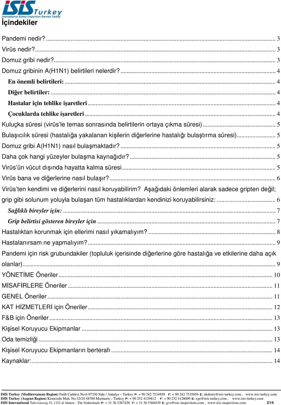 .. 5 Bulaşıcılık süresi (hastalığa yakalanan kişilerin diğerlerine hastalığı bulaştırma süresi)... 5 Domuz gribi A(H1N1) nasıl bulaşmaktadır?... 5 Daha çok hangi yüzeyler bulaşma kaynağıdır?