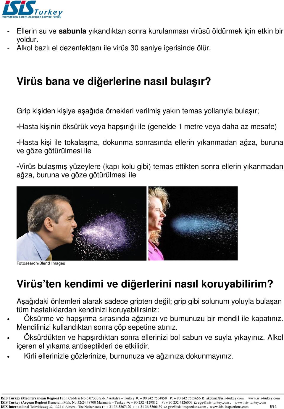 sonrasında ellerin yıkanmadan ağza, buruna ve göze götürülmesi ile -Virüs bulaşmış yüzeylere (kapı kolu gibi) temas ettikten sonra ellerin yıkanmadan ağza, buruna ve göze götürülmesi ile