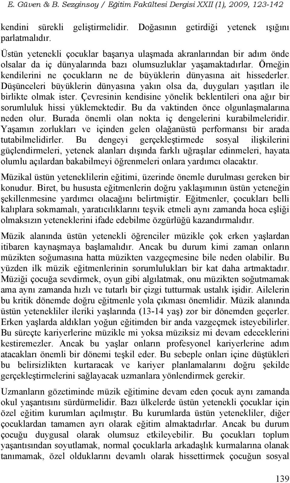 Örneğin kendilerini ne çocukların ne de büyüklerin dünyasına ait hissederler. Düşünceleri büyüklerin dünyasına yakın olsa da, duyguları yaşıtları ile birlikte olmak ister.