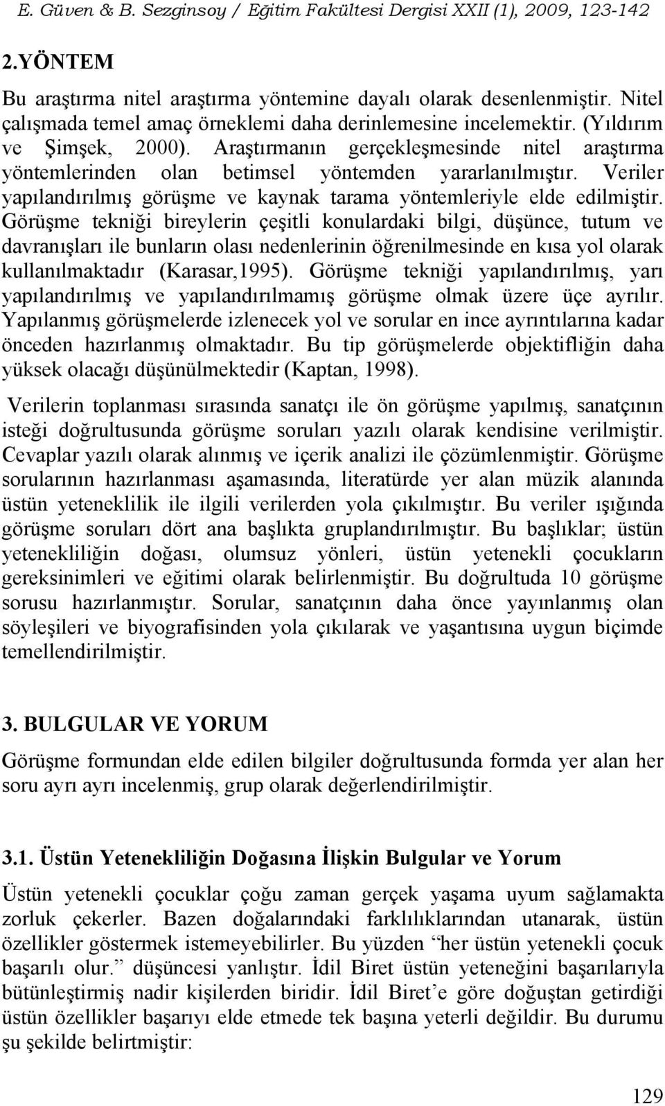 Görüşme tekniği bireylerin çeşitli konulardaki bilgi, düşünce, tutum ve davranışları ile bunların olası nedenlerinin öğrenilmesinde en kısa yol olarak kullanılmaktadır (Karasar,1995).