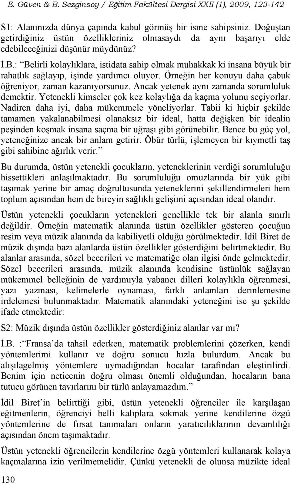 Ancak yetenek aynı zamanda sorumluluk demektir. Yetenekli kimseler çok kez kolaylığa da kaçma yolunu seçiyorlar. Nadiren daha iyi, daha mükemmele yöneliyorlar.