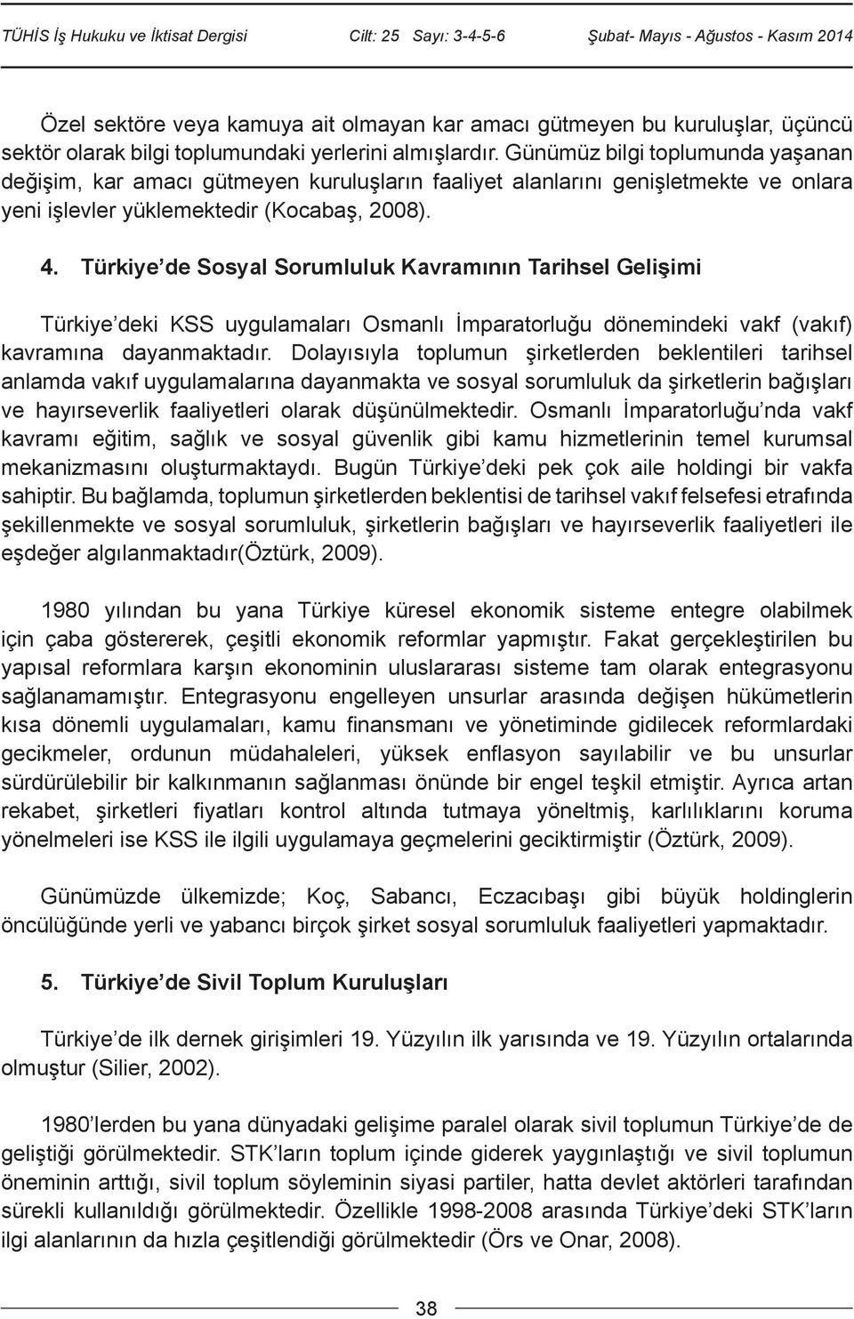 Türkiye de Sosyal Sorumluluk Kavramının Tarihsel Gelişimi Türkiye deki KSS uygulamaları Osmanlı İmparatorluğu dönemindeki vakf (vakıf) kavramına dayanmaktadır.