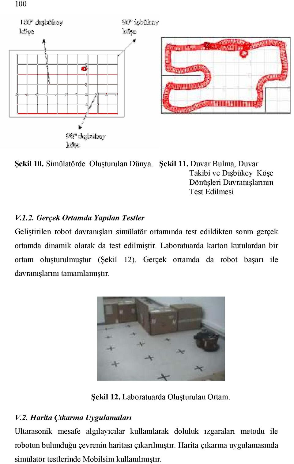 Laboratuarda karton kutulardan bir ortam oluşturulmuştur Şekil 12. Gerçek ortamda da robot başarı ile davranışlarını tamamlamıştır. Şekil 12. Laboratuarda Oluşturulan Ortam.