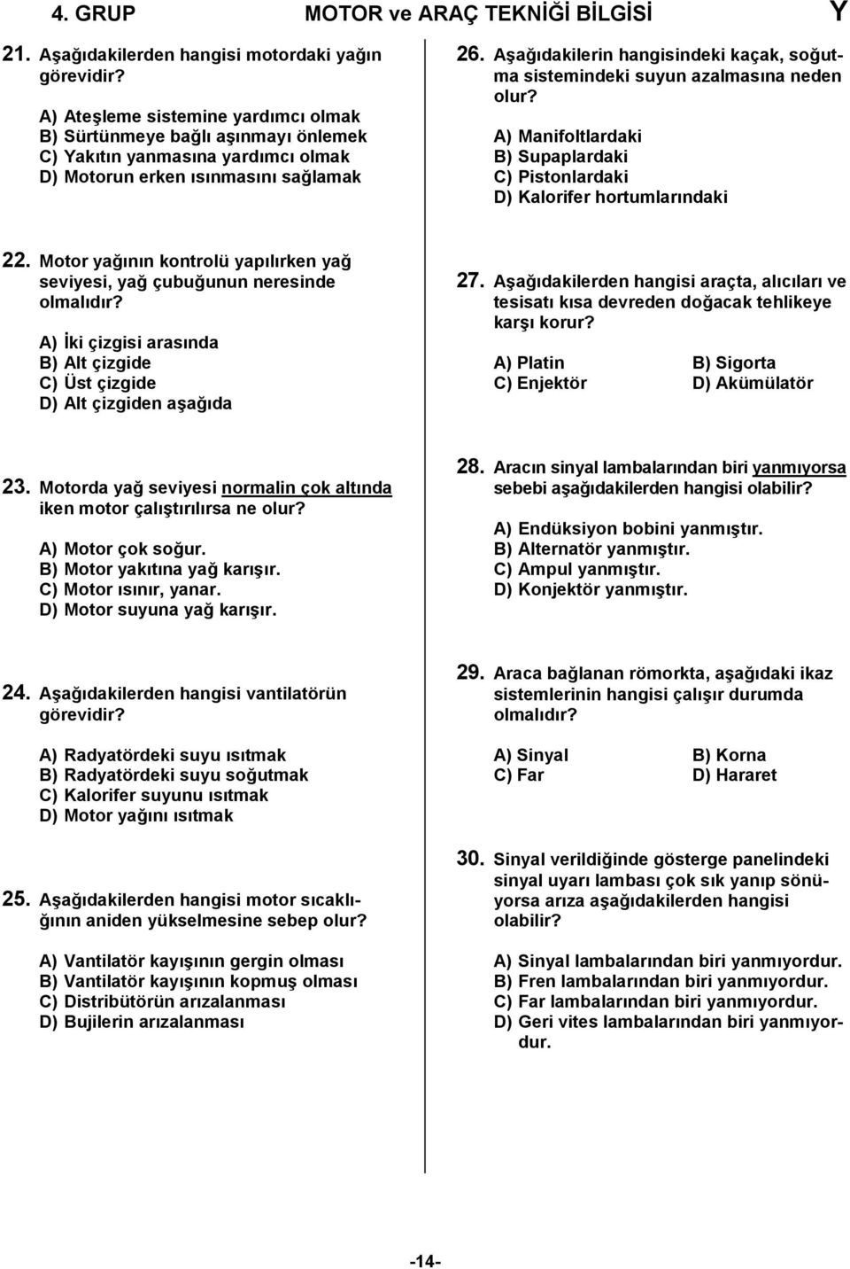 Aşağıdakilerin hangisindeki kaçak, soğutma sistemindeki suyun azalmasına neden olur? A) Manifoltlardaki B) Supaplardaki C) Pistonlardaki D) Kalorifer hortumlarındaki 22.