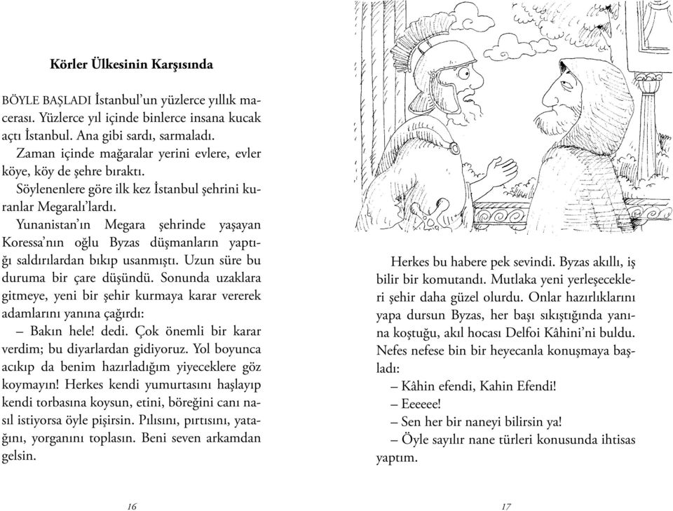 Yunanistan ın Megara şehrinde yaşayan Koressa nın oğlu Byzas düşmanların yaptığı saldırılardan bıkıp usanmıştı. Uzun süre bu duruma bir çare düşündü.