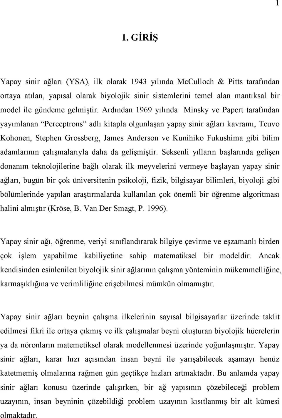 Ardından 1969 yılında Minsky ve Papert tarafından yayımlanan Perceptrons adlı kitapla olgunlaşan yapay sinir ağları kavramı, Teuvo Kohonen, Stephen Grossberg, James Anderson ve Kunihiko Fukushima