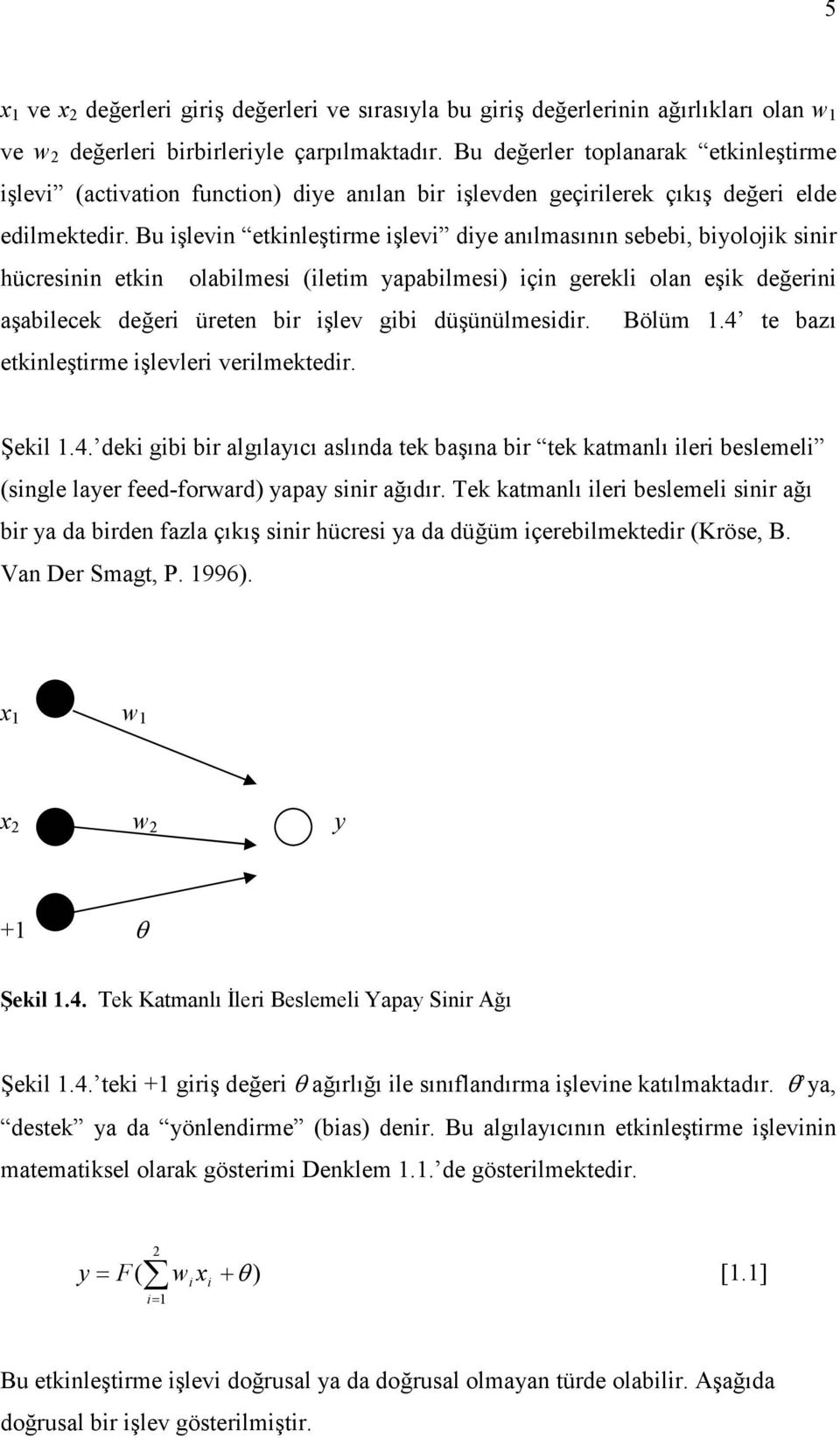 Bu işlevin etkinleştirme işlevi diye anılmasının sebebi, biyolojik sinir hücresinin etkin olabilmesi (iletim yapabilmesi) için gerekli olan eşik değerini aşabilecek değeri üreten bir işlev gibi