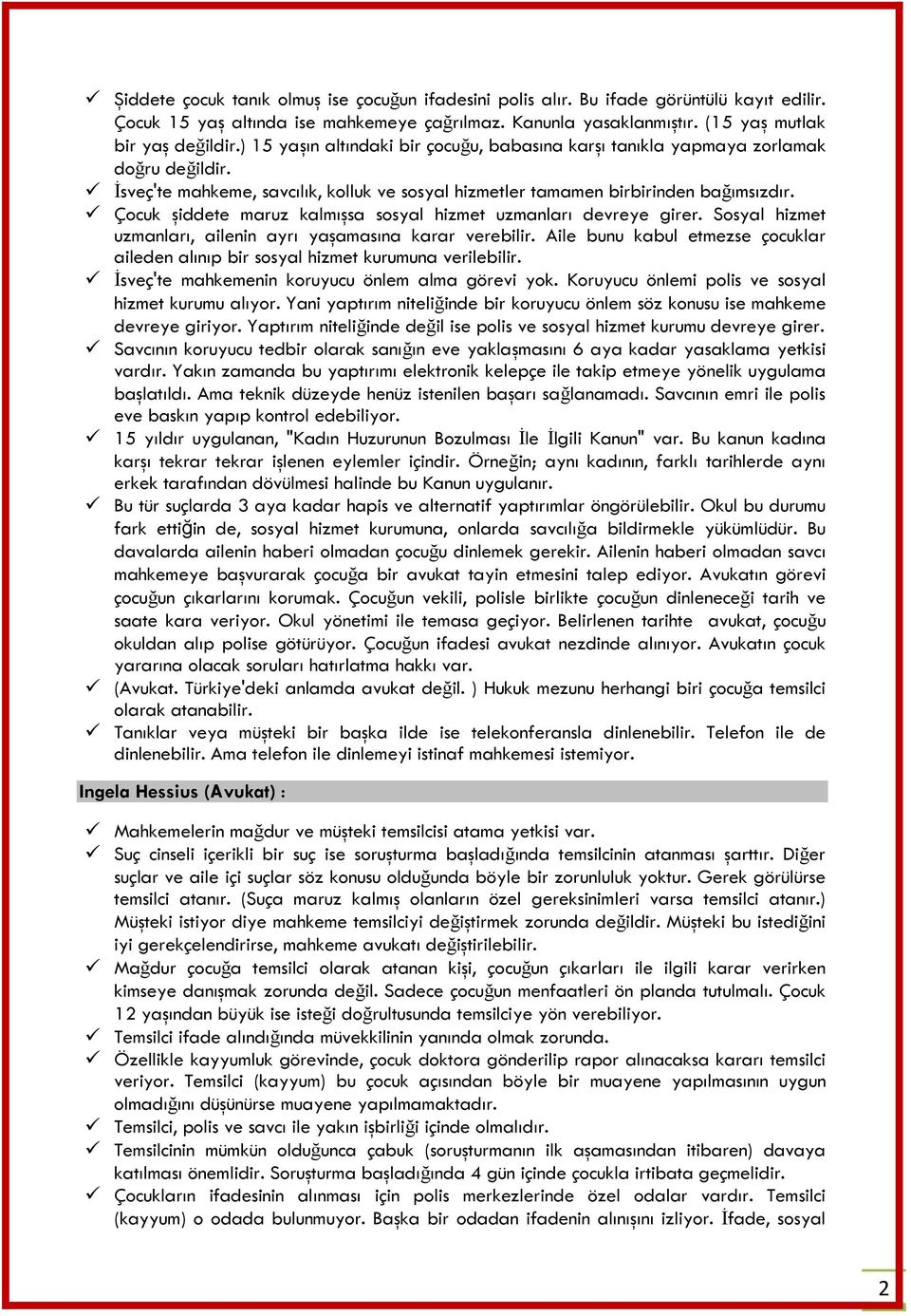 Çocuk şiddete maruz kalmışsa sosyal hizmet uzmanları devreye girer. Sosyal hizmet uzmanları, ailenin ayrı yaşamasına karar verebilir.