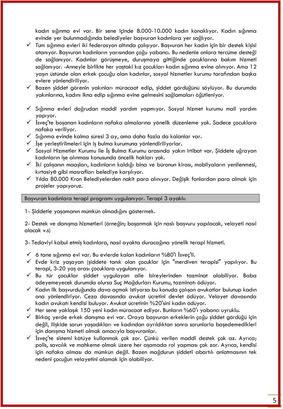 Kadınlar görüşmeye, duruşmaya gittiğinde çocuklarına bakım hizmeti sağlanıyor. -Anneyle birlikte her yaştaki kız çocukları kadın sığınma evine alınıyor.