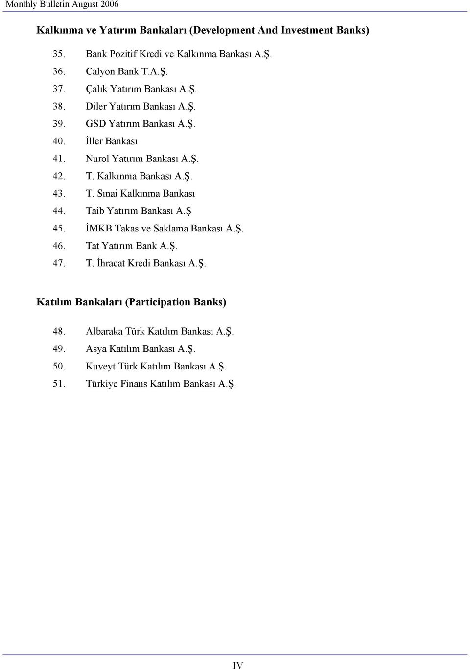T. Sınai Kalkınma Bankası 44. Taib Yatırım Bankası A.Ş 45. İMKB Takas ve Saklama Bankası A.Ş. 46. Tat Yatırım Bank A.Ş. 47. T. İhracat Kredi Bankası A.Ş. Katılım Bankaları (Participation Banks) 48.