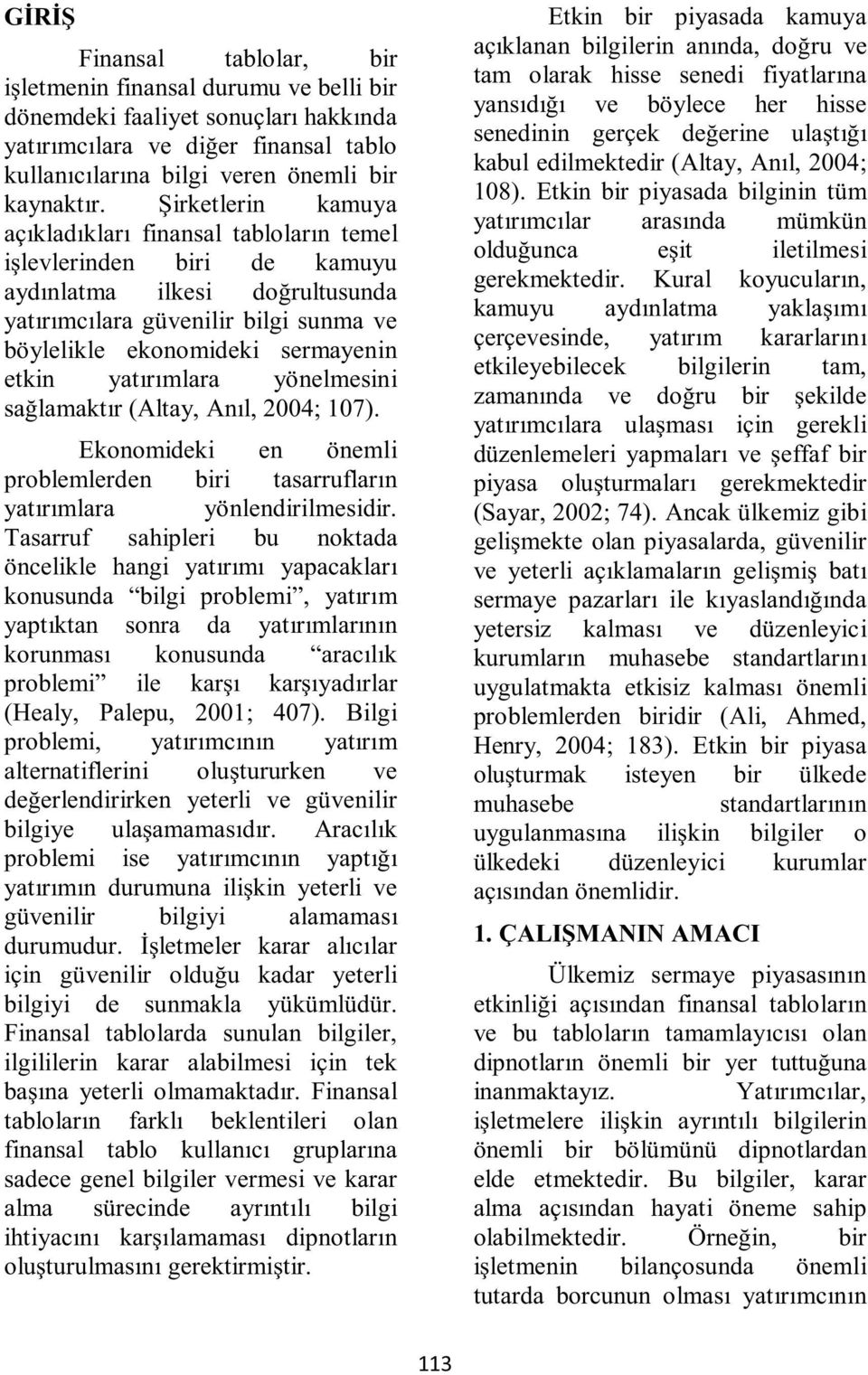 yatırımlara yönelmesini sağlamaktır (Altay, Anıl, 2004; 107). Ekonomideki en önemli problemlerden biri tasarrufların yatırımlara yönlendirilmesidir.