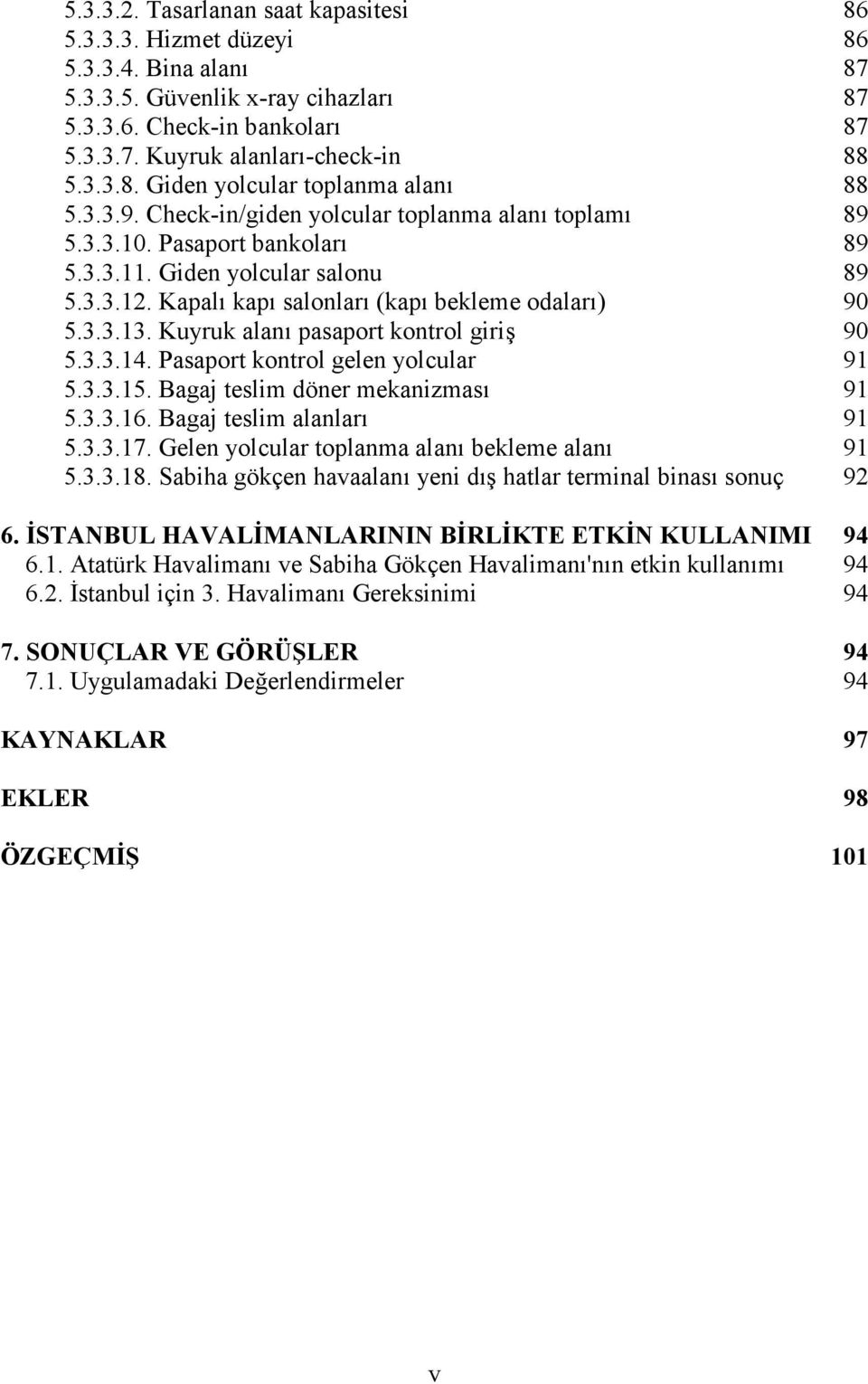 Kuyruk alan pasaport kontrol giri 90 5.3.3.14. Pasaport kontrol gelen yolcular 91 5.3.3.15. Bagaj teslim döner mekanizmas 91 5.3.3.16. Bagaj teslim alanlar 91 5.3.3.17.