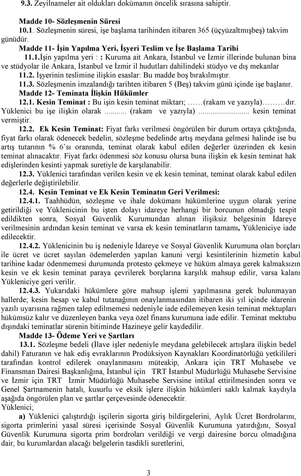 2. İşyerinin teslimine ilişkin esaslar: Bu madde boş bırakılmıştır. 11.3. Sözleşmenin imzalandığı tarihten itibaren 5 (Beş) takvim günü içinde işe başlanır. Madde 12- Teminata İlişkin Hükümler 12.1. Kesin Teminat : Bu işin kesin teminat miktarı; (rakam ve yazıyla) dır.