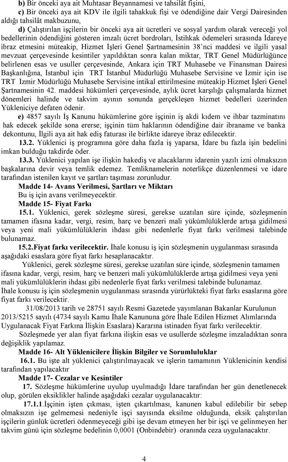 Hizmet İşleri Genel Şartnamesinin 38 nci maddesi ve ilgili yasal mevzuat çerçevesinde kesintiler yapıldıktan sonra kalan miktar, TRT Genel Müdürlüğünce belirlenen esas ve usuller çerçevesinde, Ankara