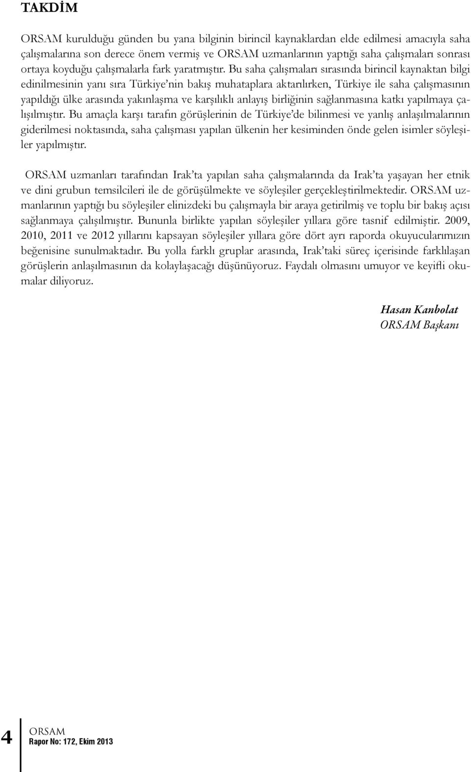 Bu saha çalışmaları sırasında birincil kaynaktan bilgi edinilmesinin yanı sıra Türkiye nin bakış muhataplara aktarılırken, Türkiye ile saha çalışmasının yapıldığı ülke arasında yakınlaşma ve