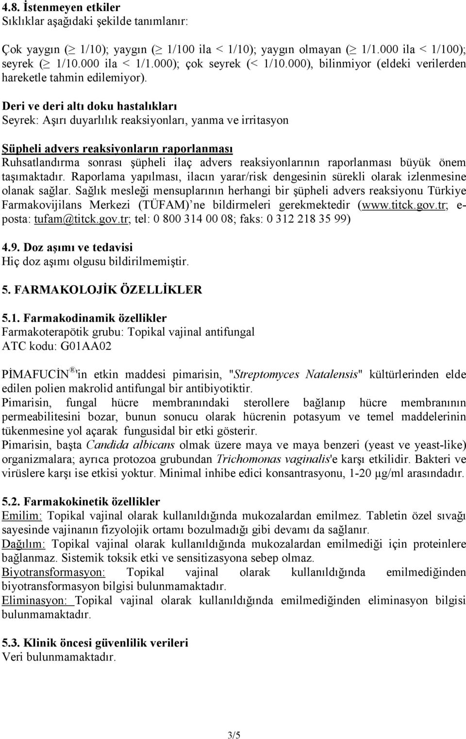 Deri ve deri altı doku hastalıkları Seyrek: Aşırı duyarlılık reaksiyonları, yanma ve irritasyon Şüpheli advers reaksiyonların raporlanması Ruhsatlandırma sonrası şüpheli ilaç advers reaksiyonlarının