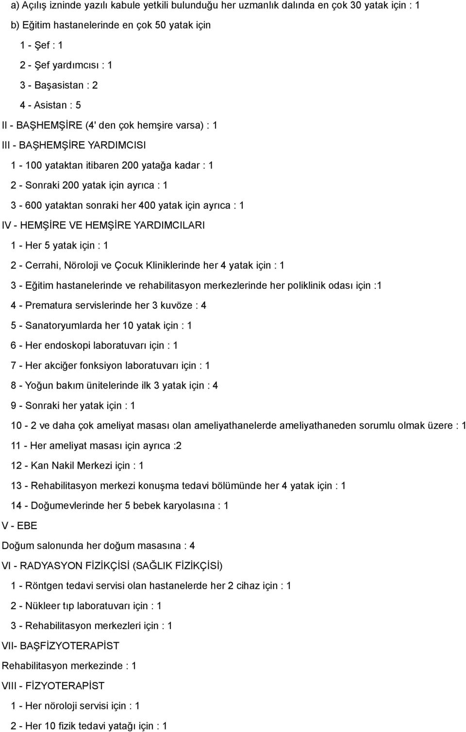 400 yatak için ayrıca : 1 IV - HEMŞİRE VE HEMŞİRE YARDIMCILARI 1 - Her 5 yatak için : 1 2 - Cerrahi, Nöroloji ve Çocuk Kliniklerinde her 4 yatak için : 1 3 - Eğitim hastanelerinde ve rehabilitasyon