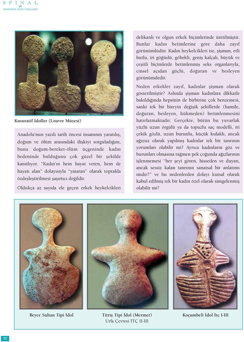 Kusuratif İdoller (Louvre Müzesi) Anadolu nun yazılı tarih öncesi insanının yaratılış, doğum ve ölüm arasındaki ilişkiyi sorguladığını, bunu doğum-bereket-ölüm üçgeninde kadın bedeninde bulduğunu çok