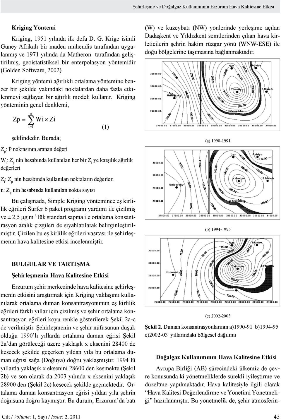 Kriging yöntemi ağırlıklı ortalama yöntemine benzer bir şekilde yakındaki noktalardan daha fazla etkilenmeyi sağlayan bir ağırlık modeli kullanır.