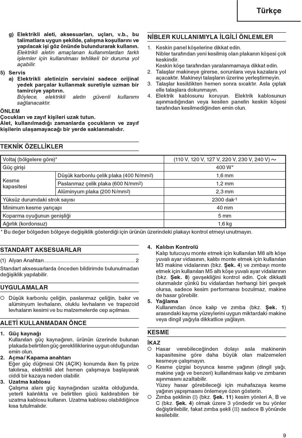 5) Servis a) Elektrikli aletinizin servisini sadece orijinal yedek parçalar kullanmak suretiyle uzman bir tamirciye yaptırın. Böylece, elektrikli aletin güvenli kullanımı sağlanacaktır.