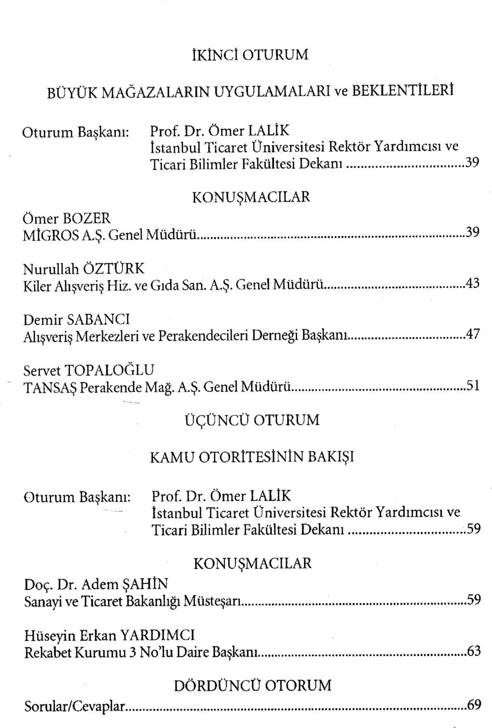 ve Gıda San. A.Ş. Genel Müdürü... 43 Demir SABANCI Alışveriş Merkezleri ve Perakendecileri Derneği Başkanı 47 Servet TOPALOĞLU TANSAŞ Perakende Mağ. A.Ş. Genel Müdürü 51 ÜÇÜNCÜ OTURUM KAMU OTORİTESİNİN BAKIŞI Oturum Başkanı: Prof.