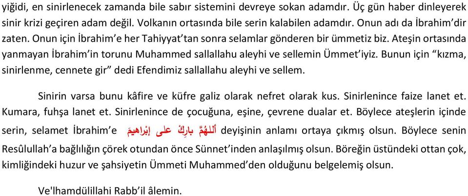 Ateşin ortasında yanmayan İbrahim in torunu Muhammed sallallahu aleyhi ve sellemin Ümmet iyiz. Bunun için kızma, sinirlenme, cennete gir dedi Efendimiz sallallahu aleyhi ve sellem.