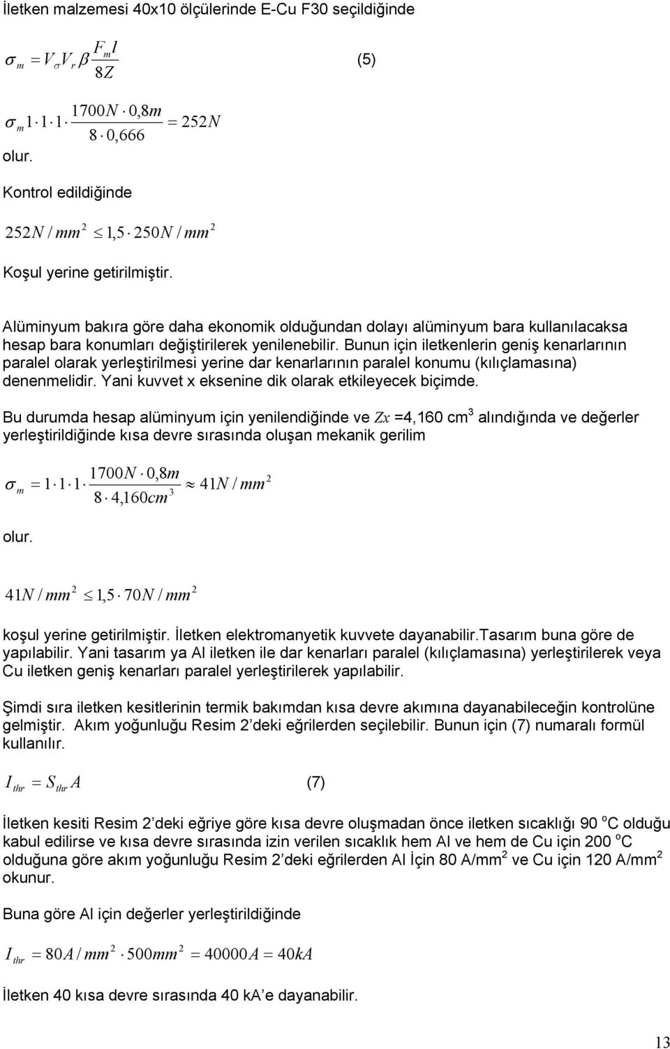 Bunun için iletkenlerin geniş kenarlarının paralel olarak yerleştirilmesi yerine dar kenarlarının paralel konumu (kılıçlamasına) denenmelidir. Yani kuvvet x eksenine dik olarak etkileyecek biçimde.