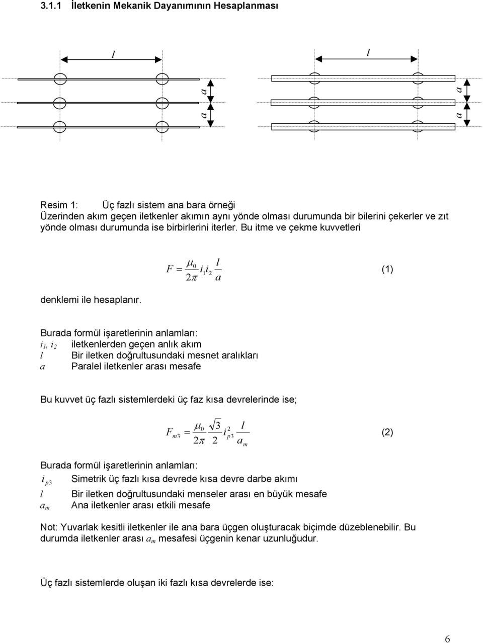 µ 0 l = i1i (1) π a F Burada formül işaretlerinin anlamları: i 1, i iletkenlerden geçen anlık akım l Bir iletken doğrultusundaki mesnet aralıkları a Paralel iletkenler arası mesafe Bu kuvvet üç fazlı