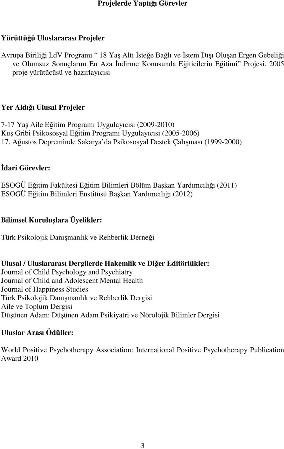 2005 proje yürütücüsü ve hazırlayıcısı Yer Aldığı Ulusal Projeler 7-17 Yaş Aile Eğitim Programı Uygulayıcısı (2009-2010) Kuş Gribi Psikososyal Eğitim Programı Uygulayıcısı (2005-2006) 17.