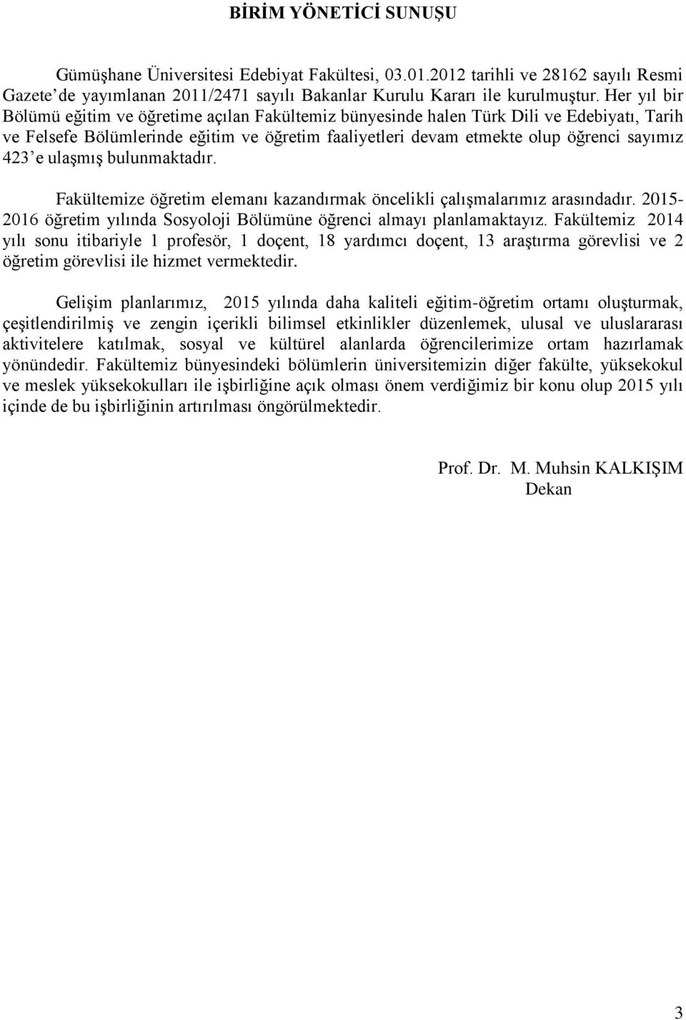 ulaşmış bulunmaktadır. Fakültemize öğretim elemanı kazandırmak öncelikli çalışmalarımız arasındadır. 2015-2016 öğretim yılında Sosyoloji Bölümüne öğrenci almayı planlamaktayız.