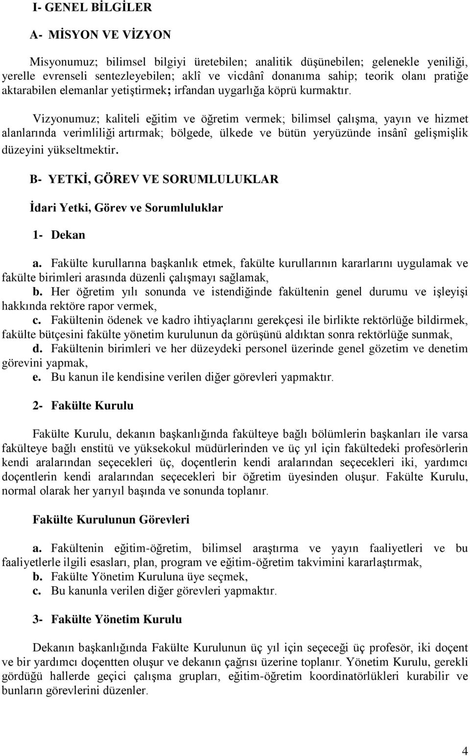 Vizyonumuz; kaliteli eğitim ve öğretim vermek; bilimsel çalışma, yayın ve hizmet alanlarında verimliliği artırmak; bölgede, ülkede ve bütün yeryüzünde insânî gelişmişlik düzeyini yükseltmektir.