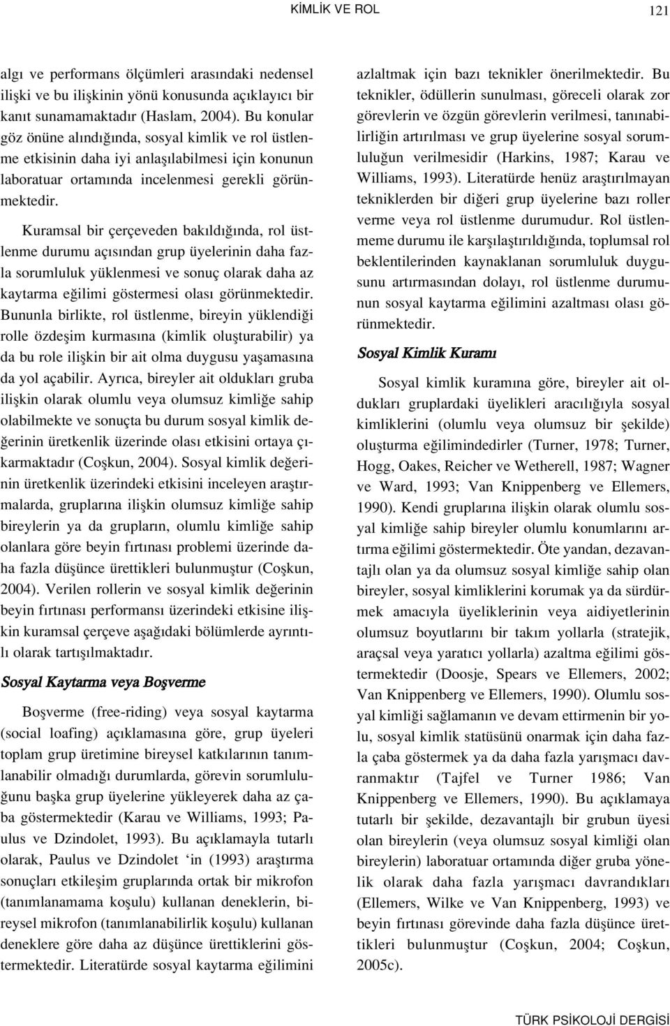 Kuramsal bir çerçeveden bak ld nda, rol üstlenme durumu aç s ndan grup üyelerinin daha fazla sorumluluk yüklenmesi ve sonuç olarak daha az kaytarma e ilimi göstermesi olas görünmektedir.